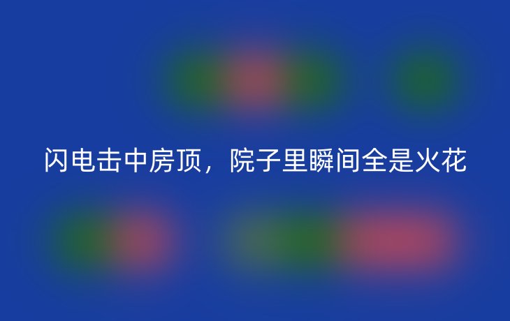 闪电击中房顶,院子里瞬间全是火花_现代网新闻频道