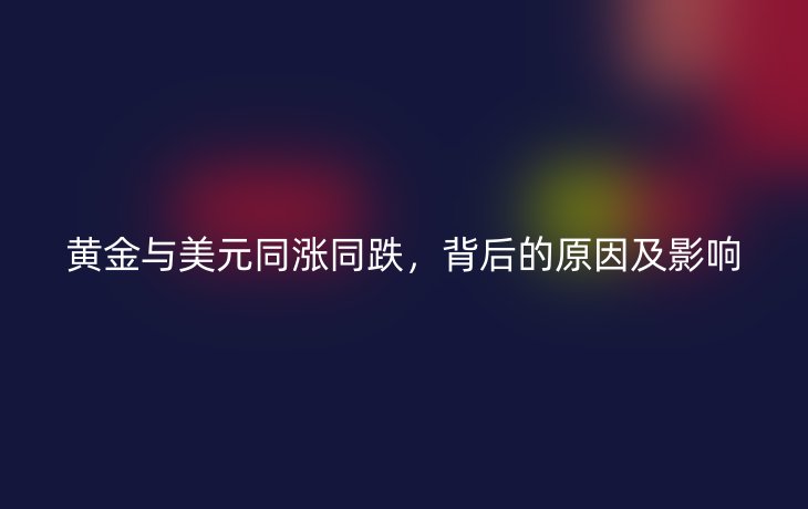 黄金与美元同涨同跌,背后的原因及影响_现代网新闻频道