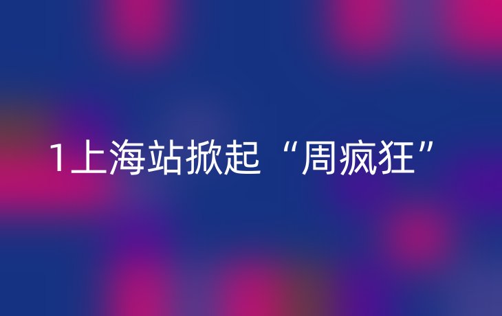 1上海站掀起“周疯狂”_现代网新闻频道