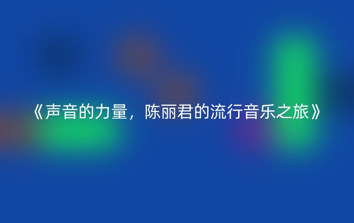 《声音的力量,陈丽君的流行音乐之旅》_现代网新闻频道