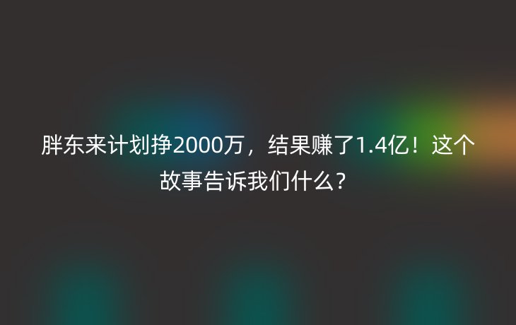 胖东来计划挣2000万，结果赚了1.4亿！这个故事告诉我们什么？_现代网新闻频道