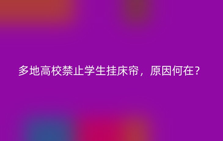 多地高校禁止学生挂床帘，原因何在？_现代网新闻频道