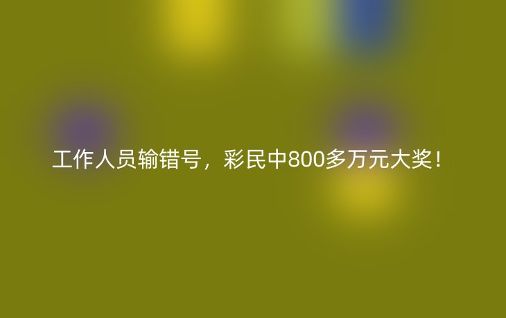 工作人员输错号,彩民中800多万元大奖!_现代网新闻频道
