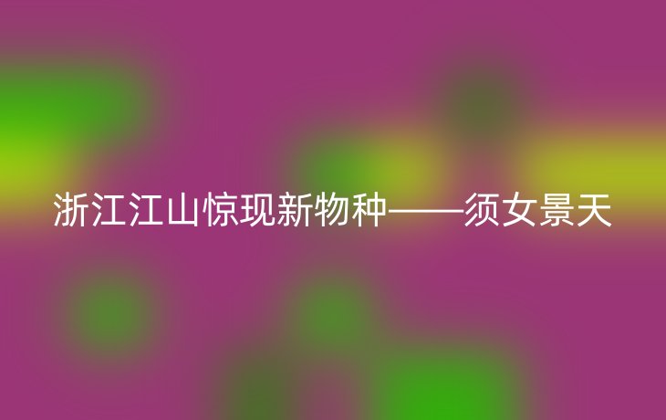 浙江江山惊现新物种——须女景天_现代网新闻频道