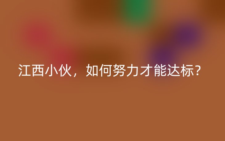江西小伙,如何努力才能达标?_现代网新闻频道