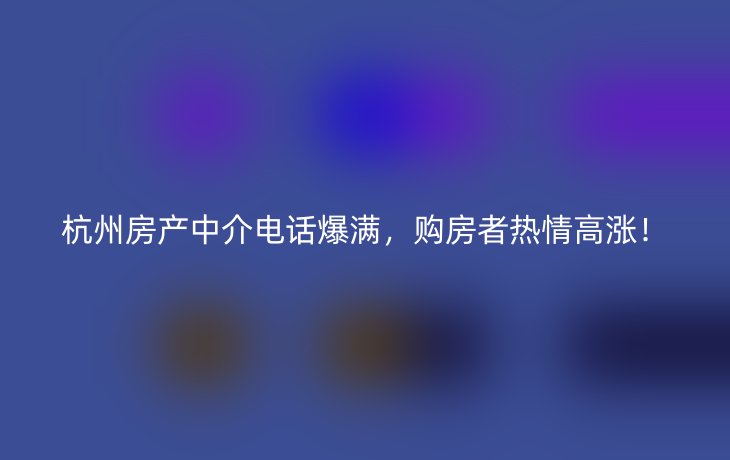 杭州房产中介电话爆满,购房者热情高涨!_现代网新闻频道