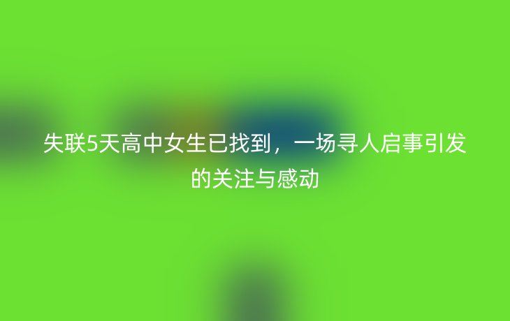 失联5天高中女生已找到,一场寻人启事引发的关注与感动_现代网新闻频道