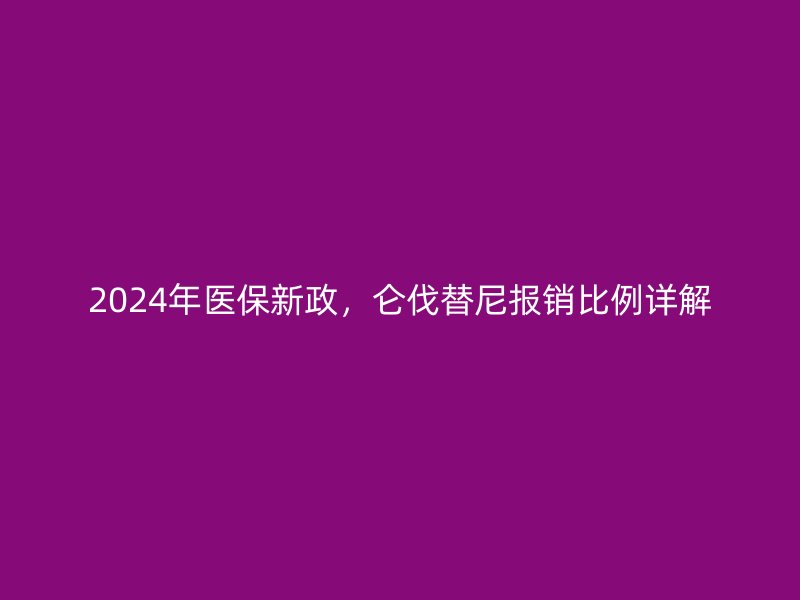 2024年医保新政,仑伐替尼报销比例详解_现代网新闻频道