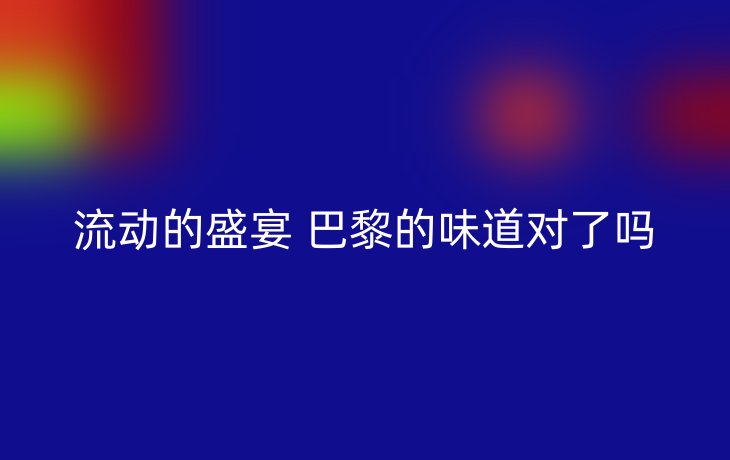 流动的盛宴 巴黎的味道对了吗_现代网新闻频道